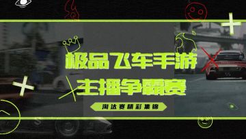 极速比拼！极品飞车手游主播争霸赛淘汰赛精彩回顾