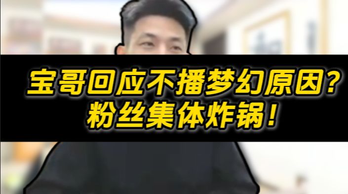 宝哥回应不播梦幻原因?粉丝集体炸锅!截图