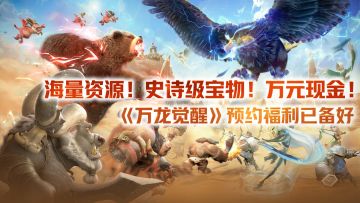 海量资源、史诗级宝物和万元现金？《万龙觉醒》预约福利已备好！