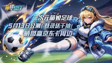 【预约有礼】《萌神契约》5月13日正式开赛，缔结你的绿茵契约！