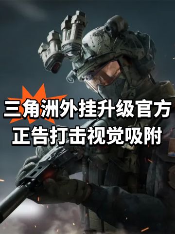 三角洲外挂升级！官方正告打击视觉吸附