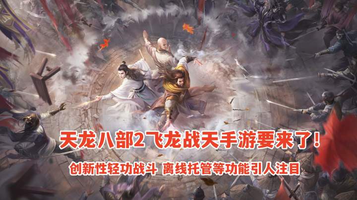 天龙八部2手游要来了!创新性轻功战斗 离线托管等功能引人注目截图