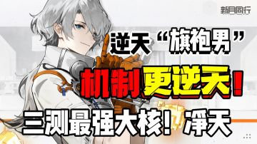 【攻略投稿】逆天旗袍男，机制更逆天！三测最强C位大核——净天