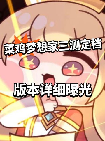 菜鸡梦想家三测定档4.18！版本新内容来了