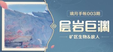璃月手帐——「层岩巨渊」篇 003期 矿区生物&敌人