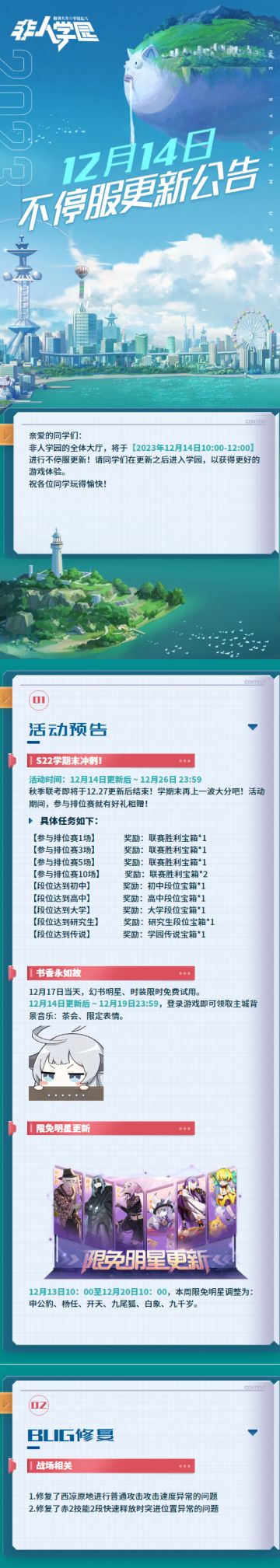 #非人学园##S22：次元交汇# 
【12月14日不停服更新公告】重点如下~
⭐活动预告：
12月14日更新后-12月26日23:59， S22学期末冲刺开启，参与排位赛就有好礼相赠！
书香永如故活动开启！12月17日当天，幻书明星、时装限时免费试用！14日更新后-12月19日23:59，登录游戏即可领取主城背景音乐：茶会、限定表情；
⭐BUG修复：修复西凉原地进行普通攻击攻击速度异常的问题；修复