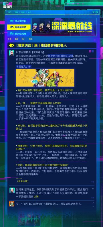 📢深渊电台热点资讯📢
欢迎收听本期深渊电台，我是卡戎。
近期黑虎阿符来到霓虹深渊，给许多特工的工作造成不便，而勘岁司紧随其至抓捕阿符。
有关于黑虎阿符、勘岁司、勘岁使的谜团重重，下面就有请本期嘉宾——琳为我们解答。