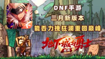 DNF手游要重回巅峰？三月新版本能否力挽狂澜？