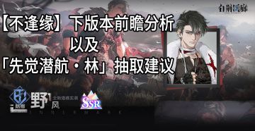 【不逢缘】下版本前瞻分析以及「先觉潜航·林」抽取建议