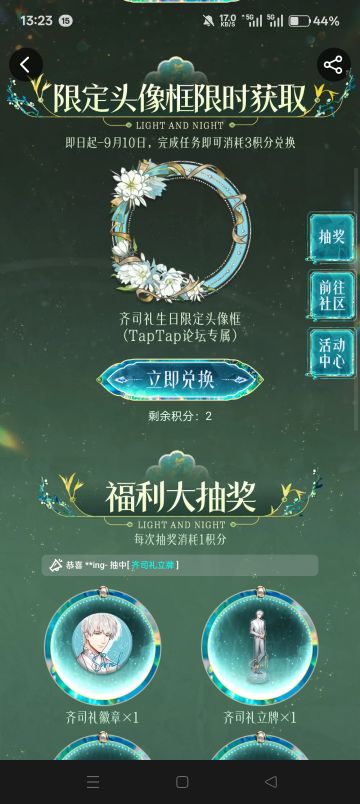 声明：以下所有链接和内容，都来自TAPTAP本站的游戏公司发布，符合《规则百科》，无任何外部链接和内容，请管理员核查。[表情_开心] 
 领取方式：使用手机，点击下方链接。 
 活动时限：2025年8月28日—2025年9月10日 
领取方式：点击下载链接，完成任务获得积分，使用3积分兑换，获得《光与夜之恋》齐司礼限时头像框。有效时长120天。 
同款有效时长可累加，直至永久有效。 
来自TapT