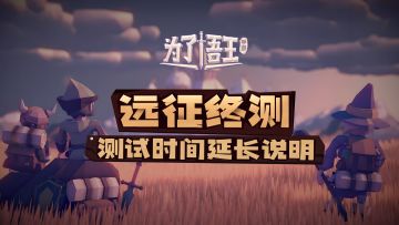 《为了吾王》远征终测测试时间延长相关说明