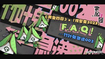 【竹叶鬼急递002】《黄金四目》x「核聚变2023」FAQ