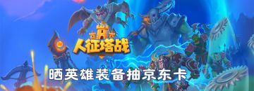 《人征塔战》删档付费测试来袭！晒英雄装备抽京东卡