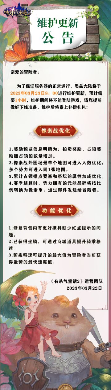 各位冒险者们好呀~小红帽带着维护公告来了(～￣▽￣)～
为了保证服务器的正常运行，奥兹大陆将于明日8:00进行维护更新，本次维护主要为像素战优化与功能优化，详情可戳图片了解~
充满危险又温馨治愈的冒险之旅，尽在《有杀气童话2》！
