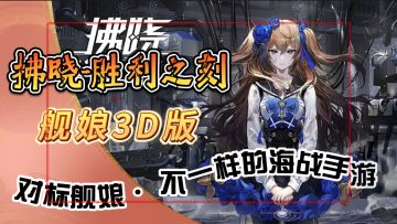 舰娘3D版【拂晓-胜利之刻】对标舰b舰r 不一样的海战手游