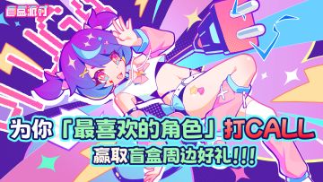 为你「最喜欢的角色」打CALL，赢取盲盒周边好礼！！！