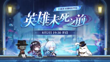 【转发抽奖】3.5版本「英雄未死之前」前瞻特别节目预告