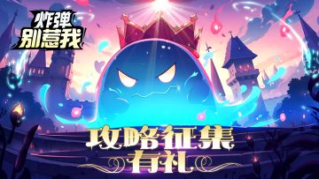 《炸弹别惹我》攻略征集正式开启！参与领丰富好礼🌈🌈🚩🚩