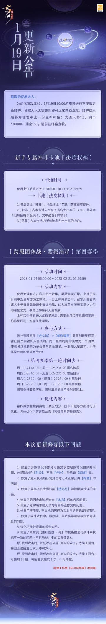 ※1月19日不停服更新公告※
本次为不停服维护更新，使君大人无需更新即可正常体验游戏。
☆「紫微演星」第四赛季即将开启，多种趣味玩法逐周开放！
☆新手专属韩非卡池「法度权衡」上线，天品名士韩非获取概率提升！
☆B站个性装扮套装「忘川风华录·旌旗卷平川」首发开售：
☆加入官方社群，交流新春版本内容，赢取专属社群福利：
☆官方社群： 343548272