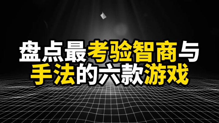 盘点最考验智商与手法的六款游戏,两者缺一个都得跪截图