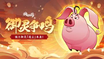活动预告 | 当神仙骑上猪！全新强力御灵【渡尘】登临仙界！