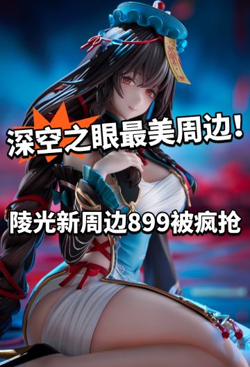 深空之眼陵光全新手办开售！899被疯抢
