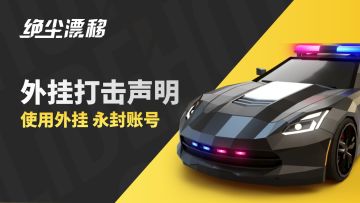 《绝尘漂移》外挂打击声明：使用外挂，永封账号。