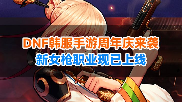 DNF韩服手游迎来周年庆版本大更新,全新女枪职业上线截图
