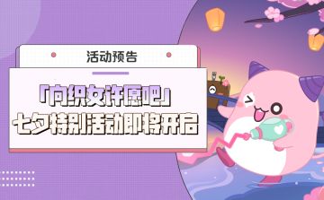活动预告 |「向织女许愿吧」七夕特别活动即将开启