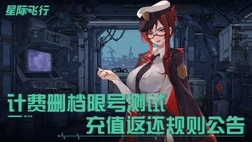 《星际飞行》「最终限量计费删档」测试充值返还规则一览