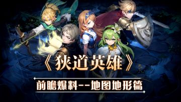 《狭道英雄》玩法前瞻爆料——地图地形篇
