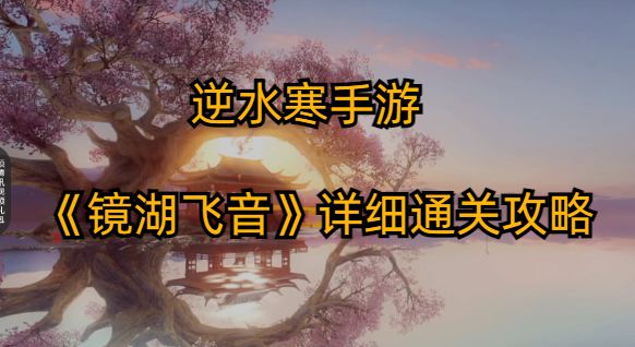 逆水寒手游——《镜湖飞音》详细通关攻略《镜湖飞音》详细通关攻略截图