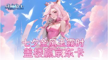 斗魔福利 | 七夕金风玉露时 盖楼赢京东卡