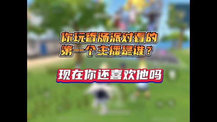 你玩香肠派对看的第一个主播是谁?现在你还喜欢他吗?截图