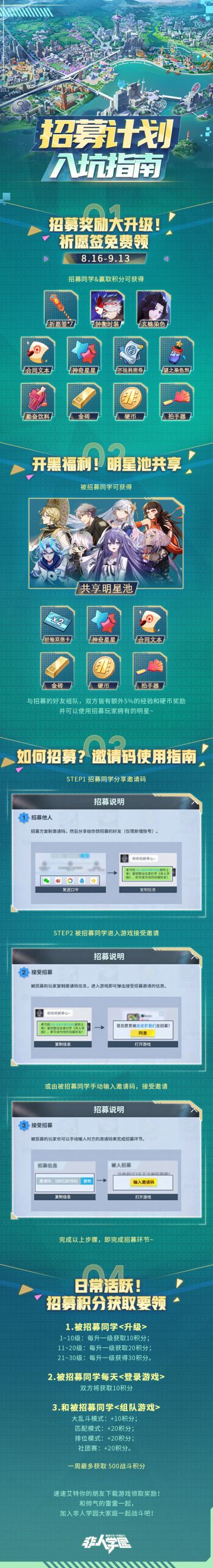 #非人学园##S21：夏日如歌#
最近许多老同学都在热情招募新同学入坑，
那么请收下这份教务处为大家准备的【招募计划入坑指南】！
仅需2步即可完成招募！
招募同学分享邀请码，
再由被招募同学进入游戏接受邀请或手动输入邀请码！
并且8月16日到9月13日期间，招募奖励大升级！
使用邀请码招募新同学，完成任务获取积分可获得祈愿签、时装等丰厚奖励！
与招募的好友组队开黑，还可以享明星共享、额外硬币等多重