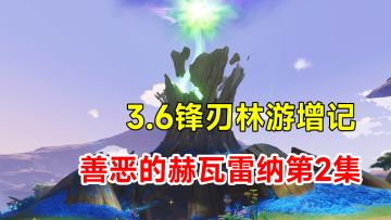 【原神】3.6世界任务善恶的赫瓦雷纳第2集！锋刃林游增记！