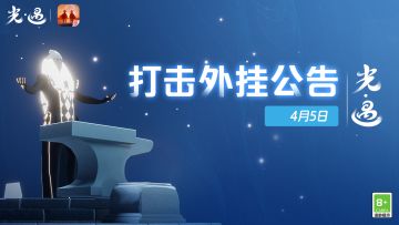 《光·遇》4月5日 打击外挂公告及防骗分享