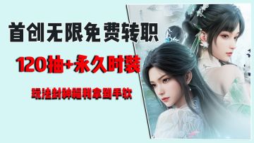 首创无限免费转职，120抽+永久时装，玩法封神，福利拿到手软