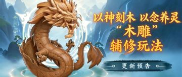 【爆料】以神刻木，以念养灵！全新木雕辅修玩法前瞻（含礼包码）
