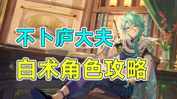 【原神】不卜庐大夫白术角色攻略！武器圣遗物队伍搭配