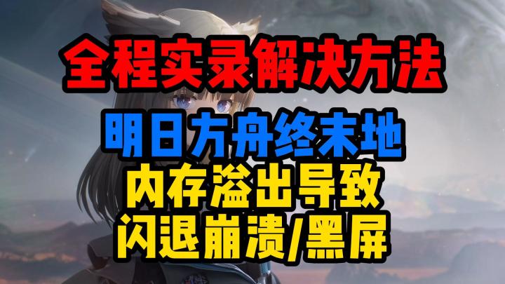 实录解决方法!明日方舟:终末地内存溢出导致闪退崩溃/黑屏|截图