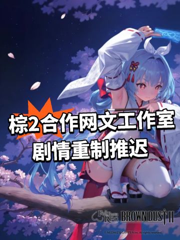 棕2合作网文工作室！剧情重制推迟