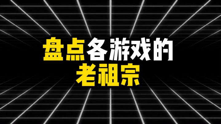 盘点各游戏的老祖宗,看看哪款最没资格截图