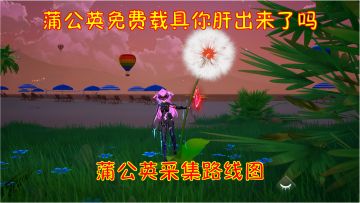 幻塔：蒲公英免费载具你肝出来了吗？蒲公英采集路线图！