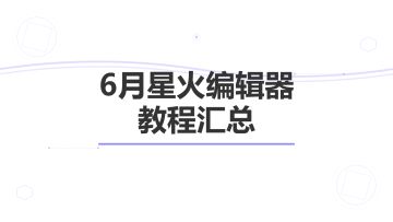 6月星火编辑器社区教程汇总&答疑结算&贡献度公示