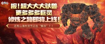 超大驮兽，更多巨灵，修炼之路即将上线！山海年货节正在“解冻”