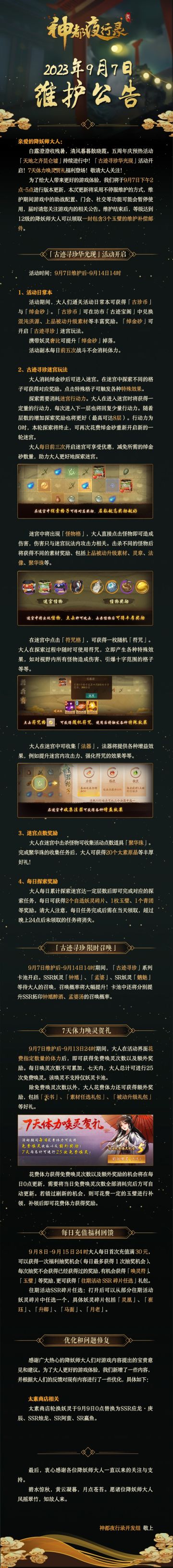 亲爱的降妖师大人：
白露澄澄收残暑，清风暮暮散晓霞。五周年庆预热活动「天地之齐昆仑墟」持续进行中！「古迹寻珍华光现」活动开启！7天体力唤灵贺礼福利登场！敬请大人关注！
为了给大人带来更好的游戏体验，我们将于9月7日下午2点-5点进行版本更新，本次更新将采用不停服维护的方式，维护期间游戏中的助战配置、门会、社交等功能可能会暂停使用，届时请您关注游戏内的相关公告。维护结束后，等级达到12级的降妖师大人