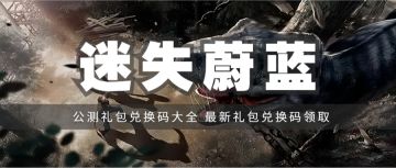 礼包 | 《迷失蔚蓝》公测礼包兑换码汇总，最新礼包兑换码领取！