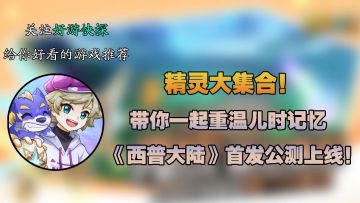 精灵大集合！带你一起重温儿时记忆——《西普大陆》首发公测上线