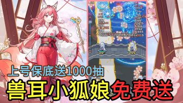 新版本上线，可爱兽耳小狐娘、传说级皮肤免费送，保底领1000抽！